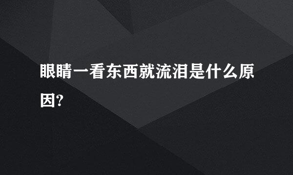 眼睛一看东西就流泪是什么原因?