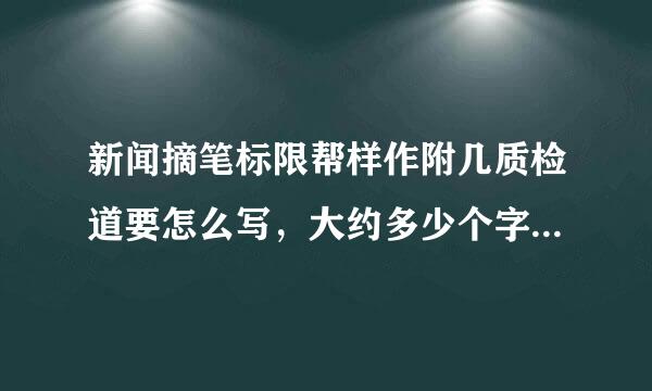 新闻摘笔标限帮样作附几质检道要怎么写，大约多少个字？要详细！急！！！！！！！！