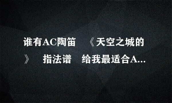 谁有AC陶笛 《天空之城的》 指法谱 给我最适合AC调的 谱子