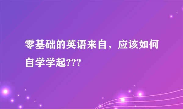 零基础的英语来自，应该如何自学学起???