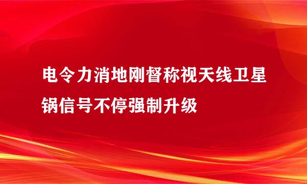 电令力消地刚督称视天线卫星锅信号不停强制升级