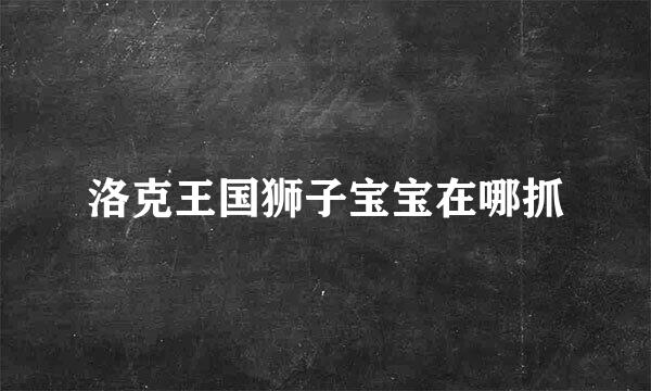 洛克王国狮子宝宝在哪抓