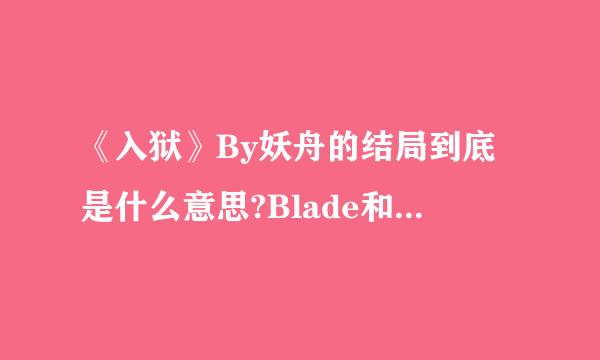 《入狱》By妖舟的结局到底是什么意思?Blade和狼牙都死了么?笑白呢 他自己过下去?