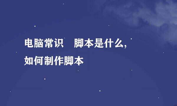 电脑常识 脚本是什么,  如何制作脚本