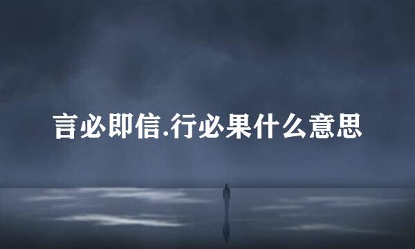 言必即信.行必果什么意思