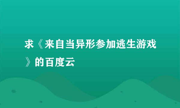求《来自当异形参加逃生游戏》的百度云