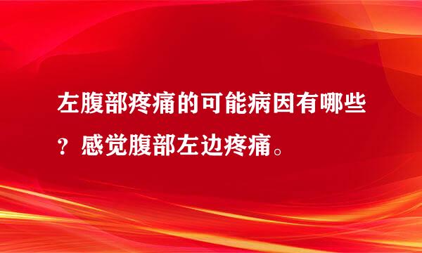左腹部疼痛的可能病因有哪些？感觉腹部左边疼痛。