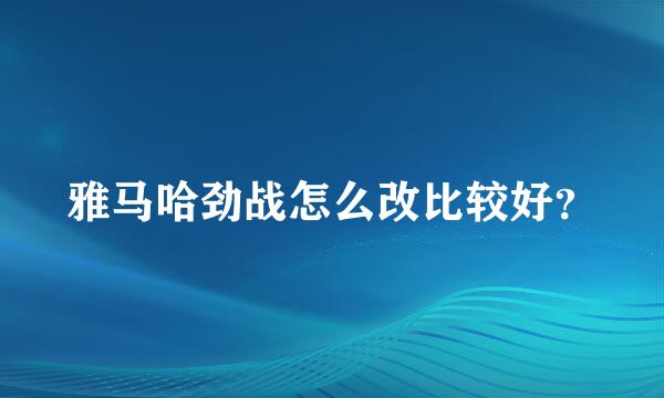 雅马哈劲战怎么改比较好？