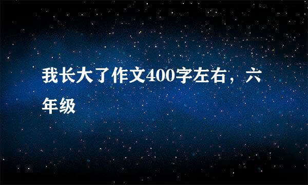 我长大了作文400字左右，六年级