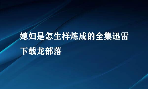 媳妇是怎生样炼成的全集迅雷下载龙部落