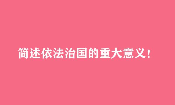 简述依法治国的重大意义！