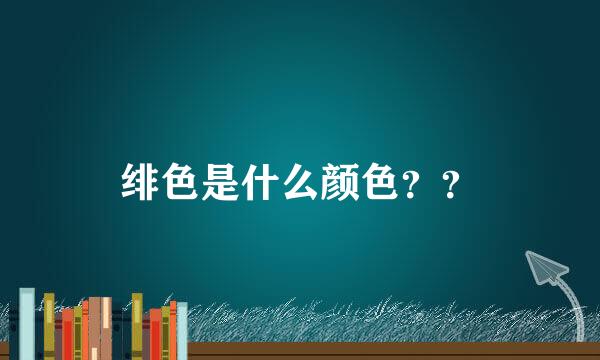 绯色是什么颜色？？