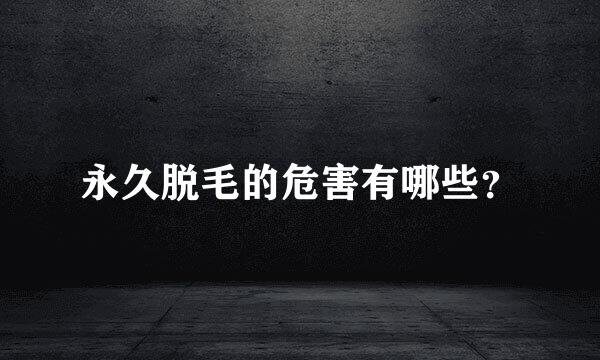 永久脱毛的危害有哪些？