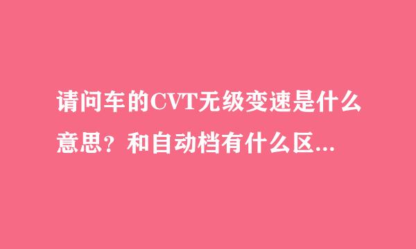 请问车的CVT无级变速是什么意思？和自动档有什么区别？还有，现在这汽车用的油用93#的费油还是用90#的费油
