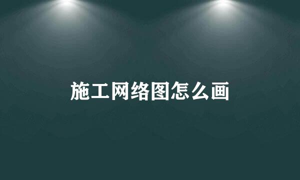 施工网络图怎么画