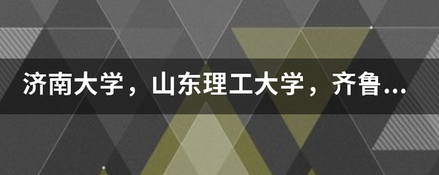 济南大学，山东理工大学，齐鲁工业大学，青岛理工大学哪个好？