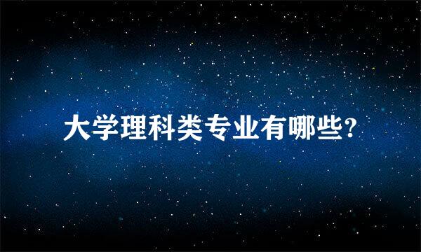 大学理科类专业有哪些?