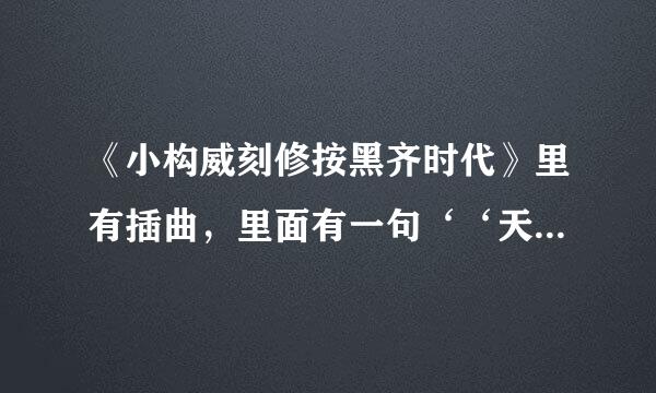 《小构威刻修按黑齐时代》里有插曲，里面有一句‘‘天真岁月不忍欺来自’’，这是哪首插曲？案叶占是娘