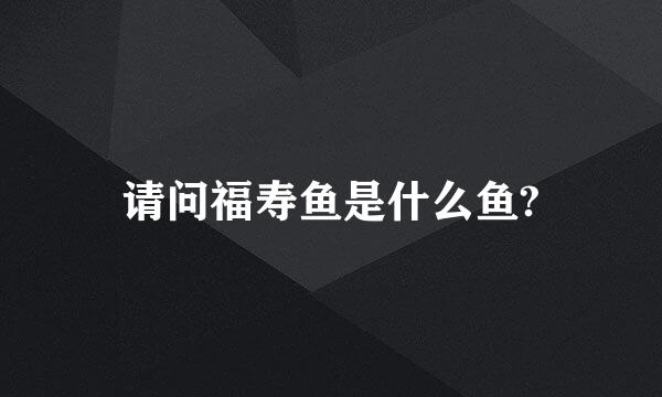 请问福寿鱼是什么鱼?