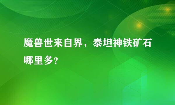 魔兽世来自界，泰坦神铁矿石哪里多？