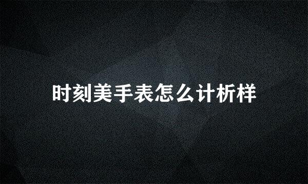 时刻美手表怎么计析样