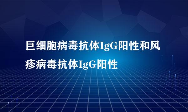 巨细胞病毒抗体IgG阳性和风疹病毒抗体IgG阳性