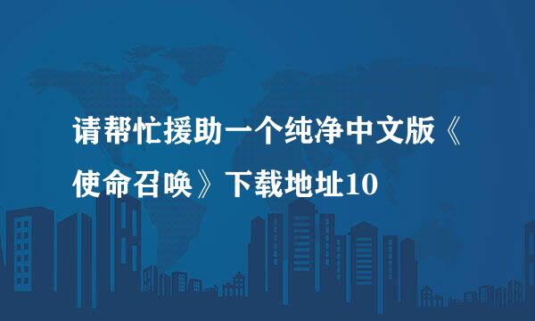 请帮忙援助一个纯净中文版《使命召唤》下载地址10