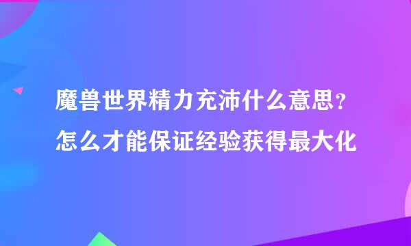 魔兽世界精力充沛什么意思？怎么才能保证经验获得最大化