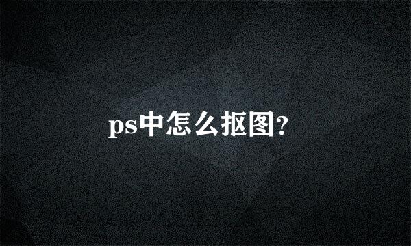 ps中怎么抠图？