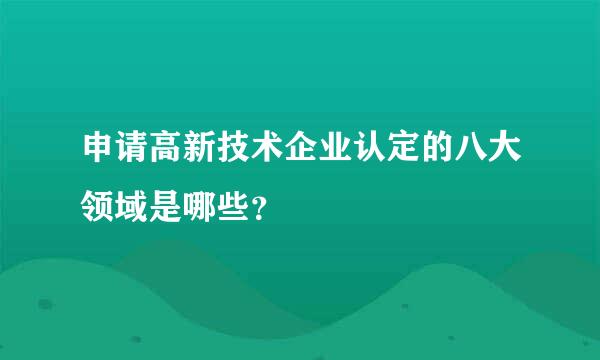 申请高新技术企业认定的八大领域是哪些？