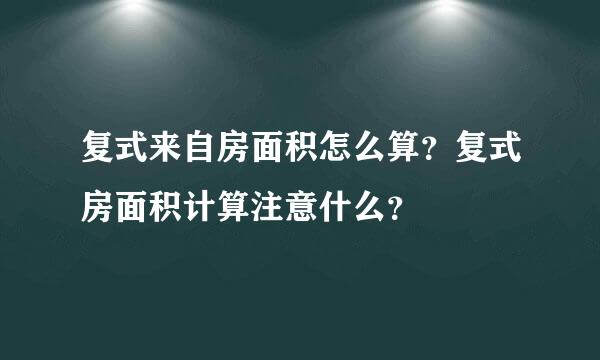 复式来自房面积怎么算？复式房面积计算注意什么？