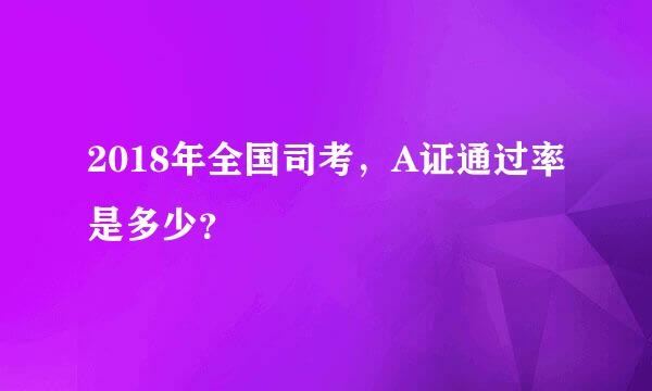 2018年全国司考，A证通过率是多少？