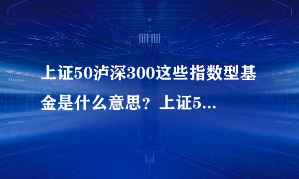 上证50泸深300这些指数型基金是什么意思？上证50赵及美顾又状九是不是上证所每天最好的五十只股票？