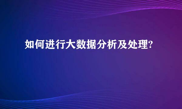 如何进行大数据分析及处理?
