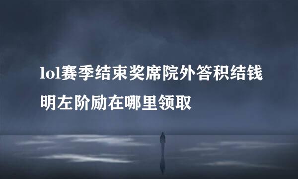 lol赛季结束奖席院外答积结钱明左阶励在哪里领取