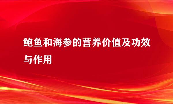 鲍鱼和海参的营养价值及功效与作用