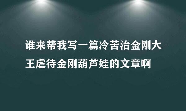 谁来帮我写一篇冷苦治金刚大王虐待金刚葫芦娃的文章啊