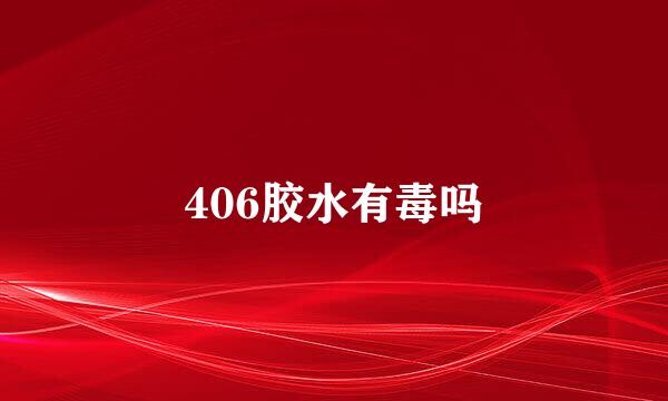 406胶水有毒吗