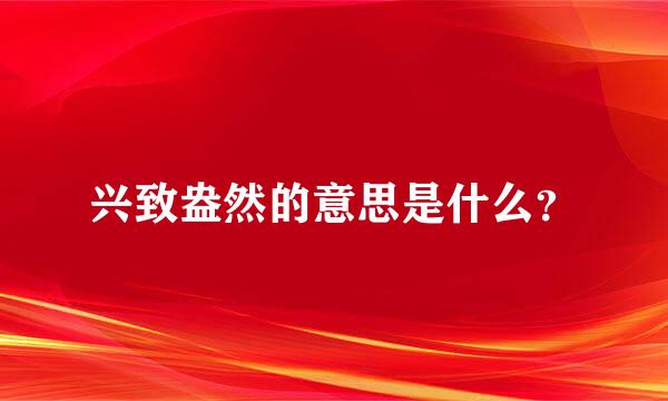 兴致盎然的意思是什么？