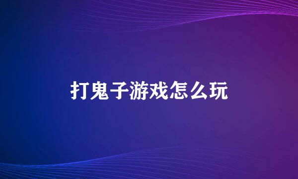 打鬼子游戏怎么玩