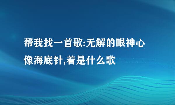 帮我找一首歌:无解的眼神心像海底针,着是什么歌