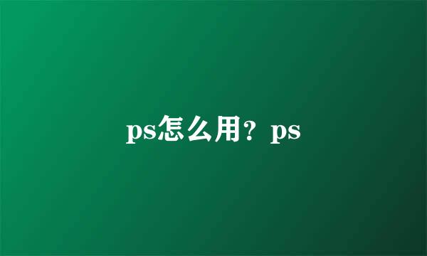 ps怎么用？ps