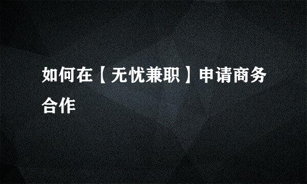 如何在【无忧兼职】申请商务合作
