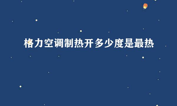格力空调制热开多少度是最热