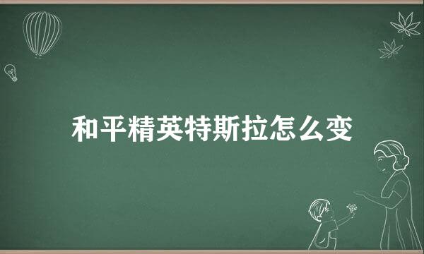 和平精英特斯拉怎么变