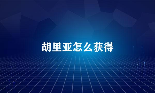 胡里亚怎么获得