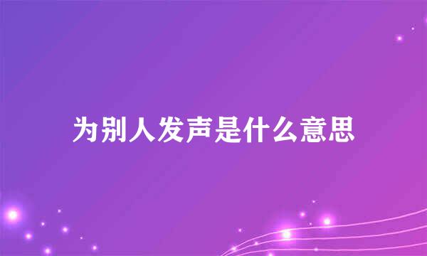 为别人发声是什么意思