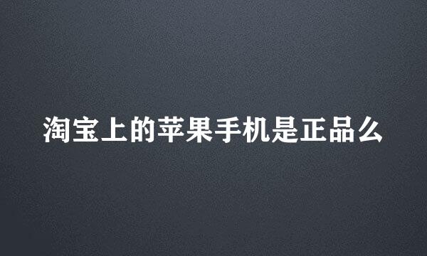 淘宝上的苹果手机是正品么