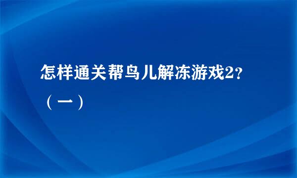 怎样通关帮鸟儿解冻游戏2？ （一）