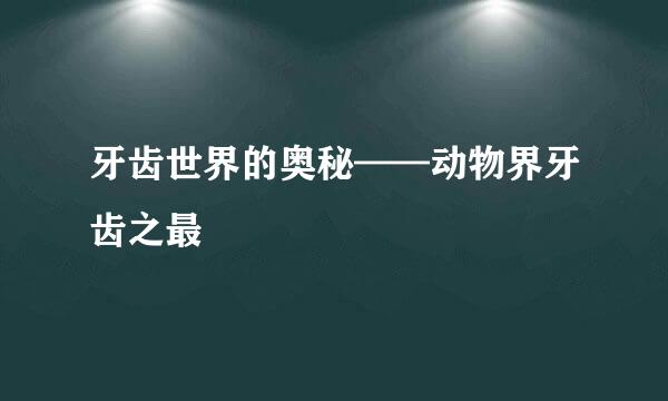 牙齿世界的奥秘——动物界牙齿之最